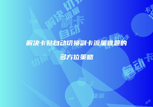解决卡贴自动切换副卡流量难题的多方位策略