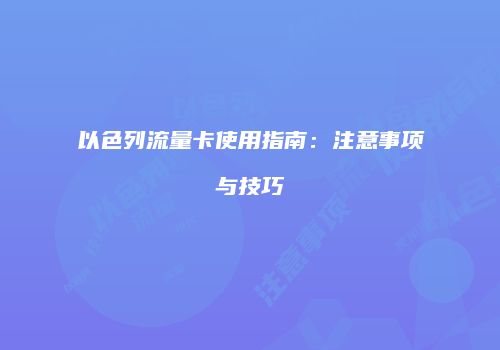 以色列流量卡使用指南:注意事项与技巧