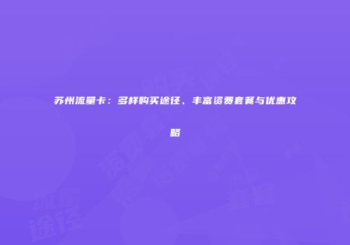 苏州流量卡：多样购买途径、丰富资费套餐与优惠攻略