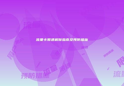 流量卡限速解除指南及预防措施