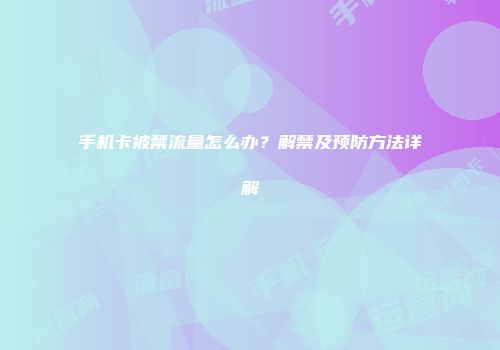 手机卡被禁流量怎么办？解禁及预防方法详解