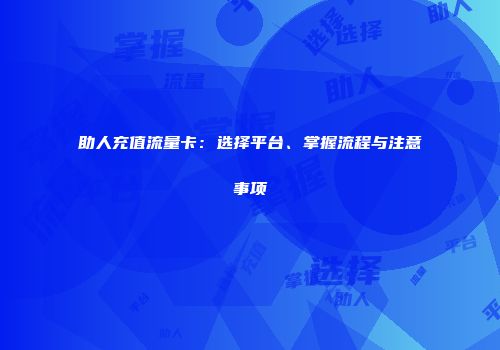 助人充值流量卡:选择平台、掌握流程与注意事项