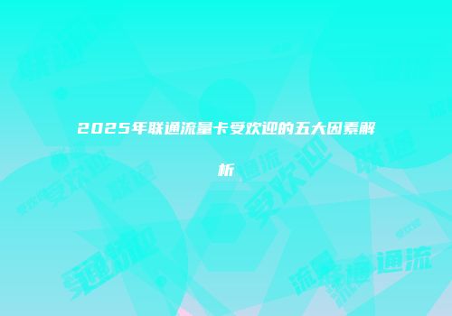 2025年联通流量卡受欢迎的五大因素解析