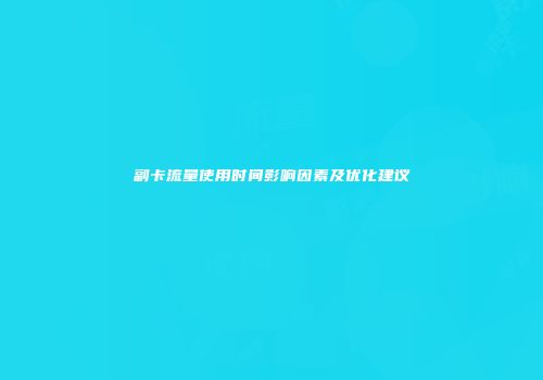 副卡流量使用时间影响因素及优化建议