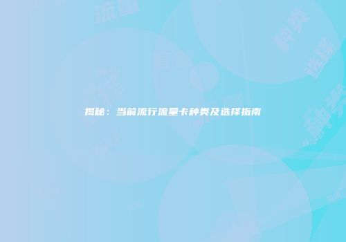 揭秘:当前流行流量卡种类及选择指南