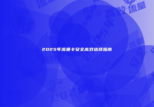 2025年流量卡安全高效选择指南