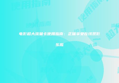 电影超大流量卡使用指南：正确享受在线观影乐趣