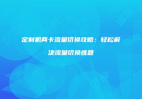 定制机两卡流量切换攻略:轻松解决流量切换难题