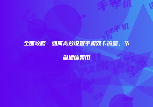 全面攻略：如何高效设置手机双卡流量，节省通信费用