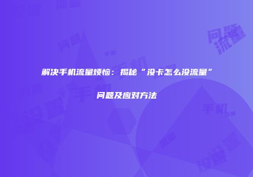 解决手机流量烦恼：揭秘“没卡怎么没流量”问题及应对方法