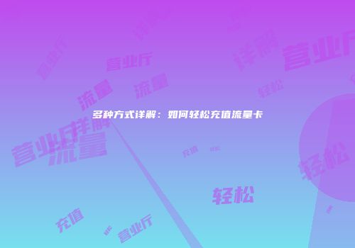多种方式详解:如何轻松充值流量卡