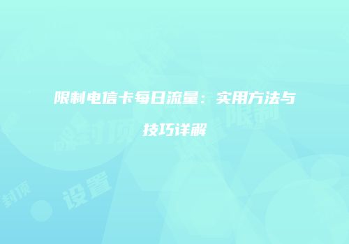 限制电信卡每日流量：实用方法与技巧详解