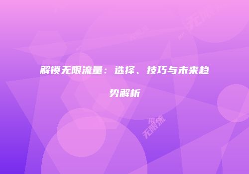 解锁无限流量：选择、技巧与未来趋势解析