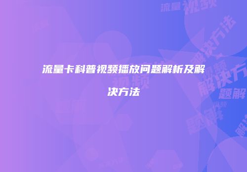 流量卡科普视频播放问题解析及解决方法