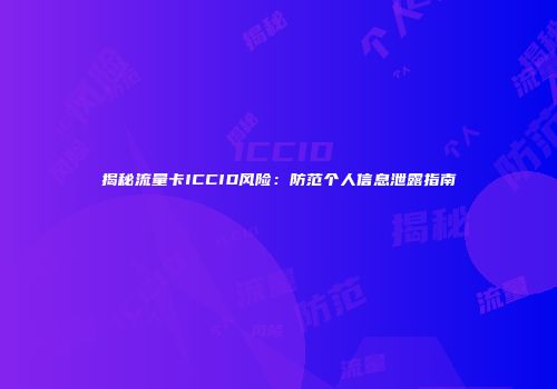 揭秘流量卡ICCID风险：防范个人信息泄露指南