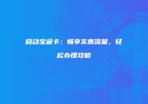 移动宝藏卡:畅享实惠流量,轻松办理攻略