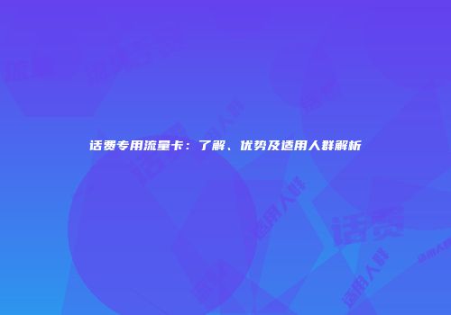 话费专用流量卡：了解、优势及适用人群解析