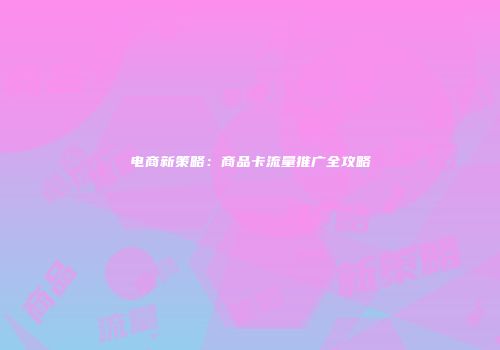 电商新策略：商品卡流量推广全攻略