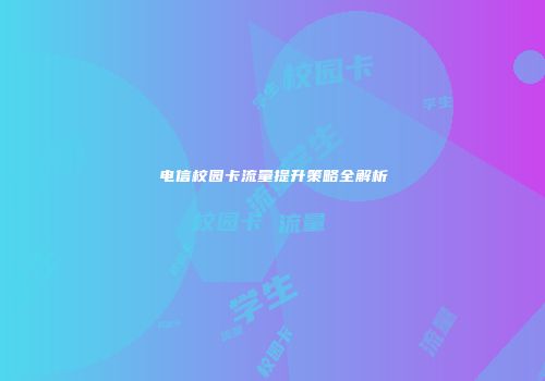 电信校园卡流量提升策略全解析