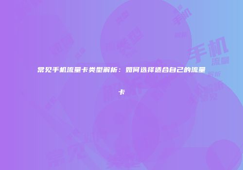 常见手机流量卡类型解析:如何选择适合自己的流量卡