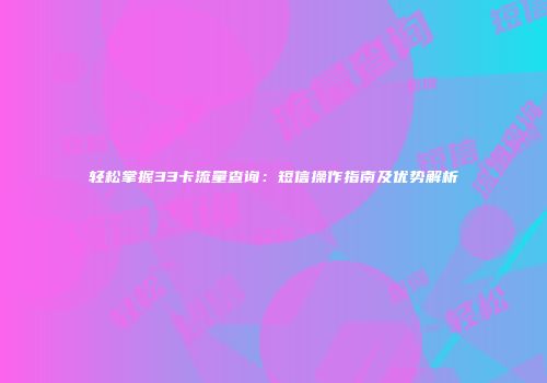轻松掌握33卡流量查询：短信操作指南及优势解析