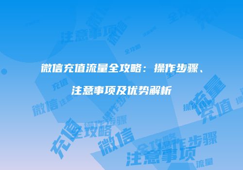 微信充值流量全攻略：操作步骤、注意事项及优势解析