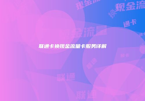 联通卡换现金流量卡服务详解