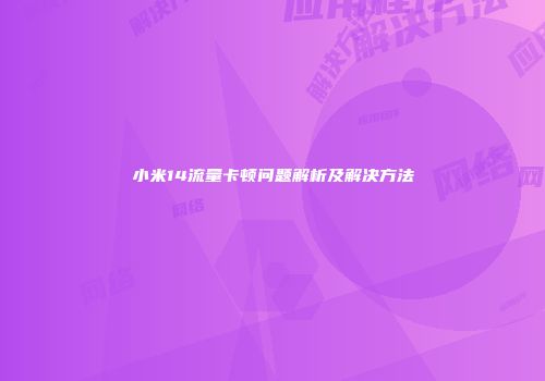 小米14流量卡顿问题解析及解决方法