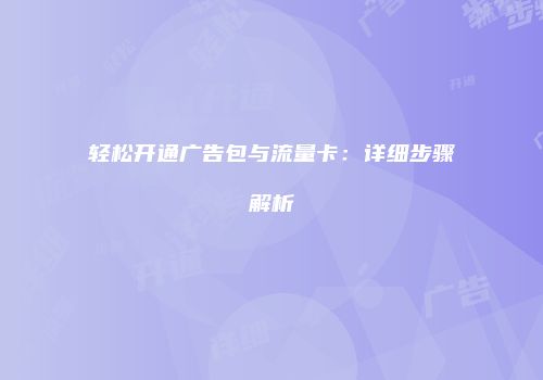 轻松开通广告包与流量卡:详细步骤解析