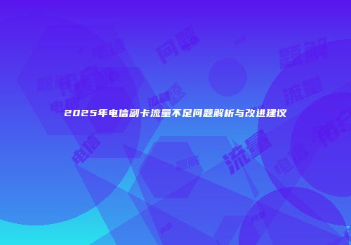 2025年电信副卡流量不足问题解析与改进建议
