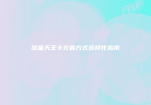 流量天王卡充值方式多样化指南