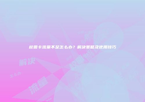 校园卡流量不足怎么办?解决策略及使用技巧