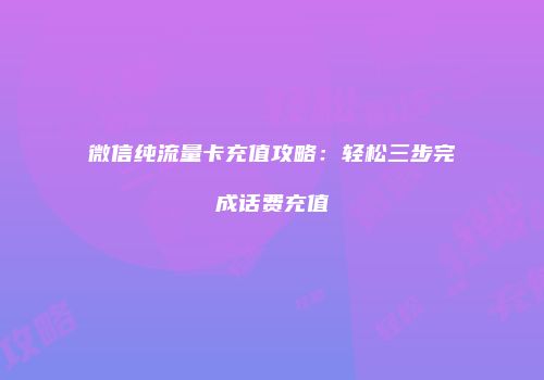 微信纯流量卡充值攻略:轻松三步完成话费充值