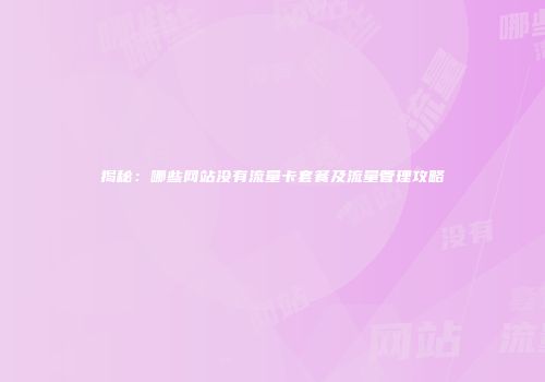 揭秘:哪些网站没有流量卡套餐及流量管理攻略