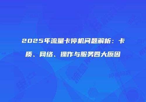 2025年流量卡停机问题解析:卡质、网络、操作与服务四大原因