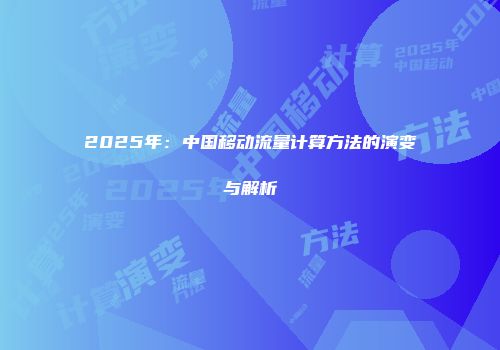 2025年：中国移动流量计算方法的演变与解析