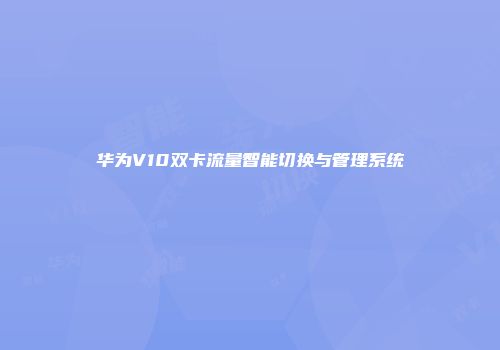 华为V10双卡流量智能切换与管理系统