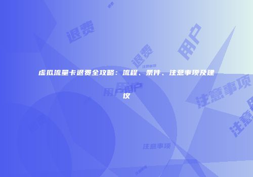虚拟流量卡退费全攻略：流程、条件、注意事项及建议