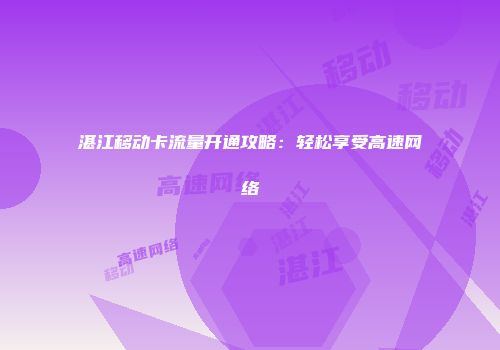湛江移动卡流量开通攻略:轻松享受高速网络