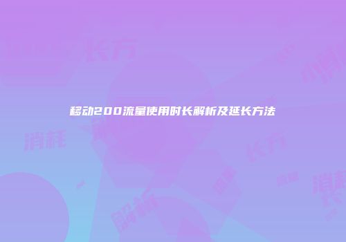移动200流量使用时长解析及延长方法