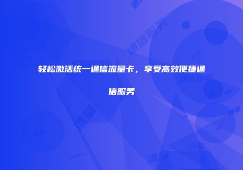 轻松激活统一通信流量卡,享受高效便捷通信服务