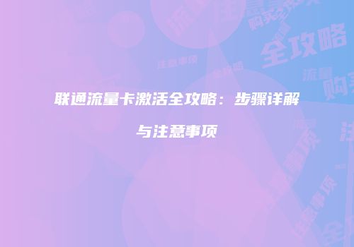 联通流量卡激活全攻略：步骤详解与注意事项