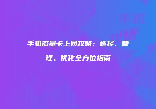 手机流量卡上网攻略：选择、管理、优化全方位指南