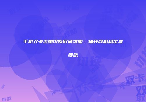 手机双卡流量切换取消攻略：提升网络稳定与续航