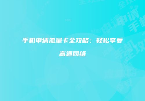 手机申请流量卡全攻略：轻松享受高速网络
