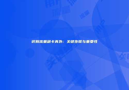 识别流量副卡真伪:关键步骤与重要性