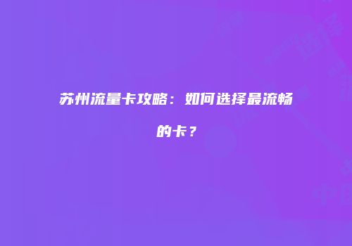 苏州流量卡攻略：如何选择最流畅的卡？