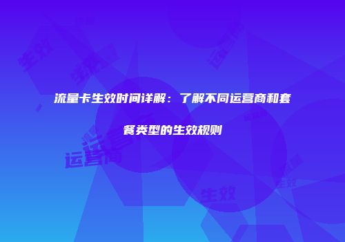 流量卡生效时间详解：了解不同运营商和套餐类型的生效规则