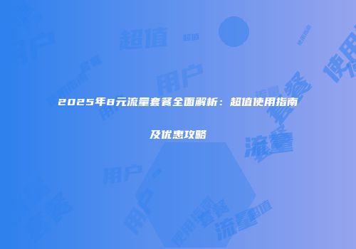 2025年8元流量套餐全面解析：超值使用指南及优惠攻略