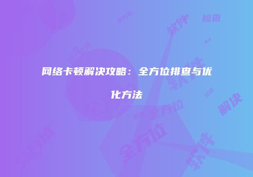 网络卡顿解决攻略:全方位排查与优化方法